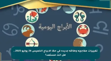 تغييرات مفاجئة وطاقة جديدة في حظ الأبراج الخميس 24 يوليو 2025.. هل أنت مستعد؟